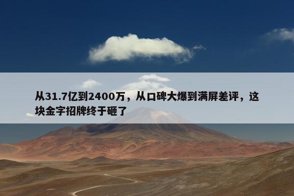 从31.7亿到2400万，从口碑大爆到满屏差评，这块金字招牌终于砸了