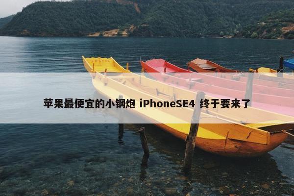 苹果最便宜的小钢炮 iPhoneSE4 终于要来了