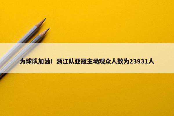 为球队加油！浙江队亚冠主场观众人数为23931人