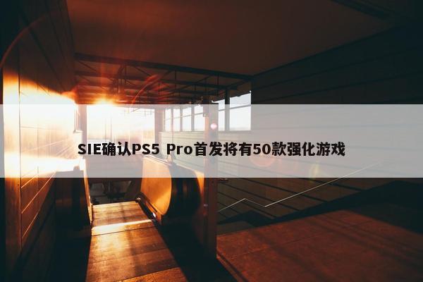 SIE确认PS5 Pro首发将有50款强化游戏