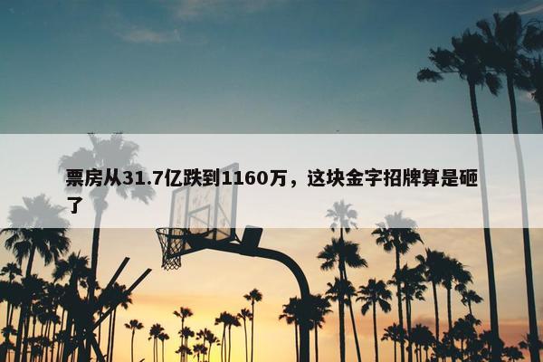 票房从31.7亿跌到1160万，这块金字招牌算是砸了