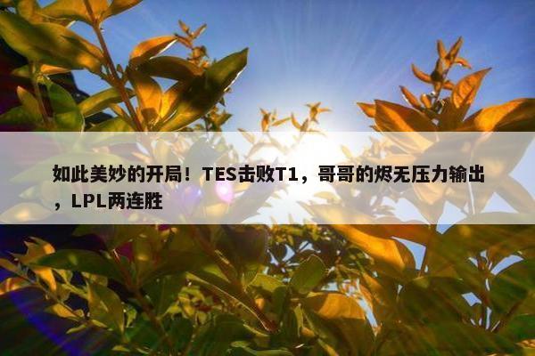 如此美妙的开局！TES击败T1，哥哥的烬无压力输出，LPL两连胜