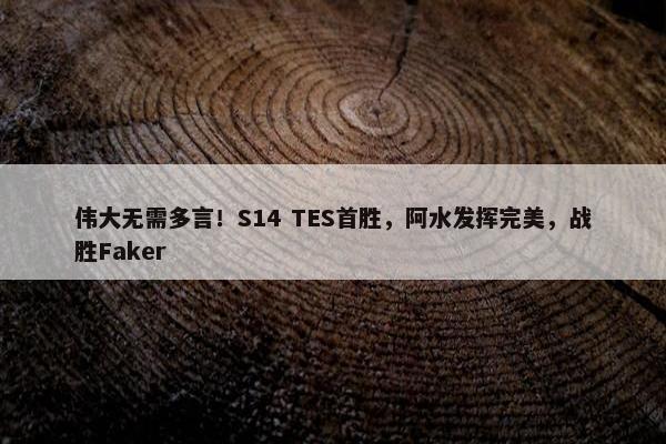 伟大无需多言！S14 TES首胜，阿水发挥完美，战胜Faker