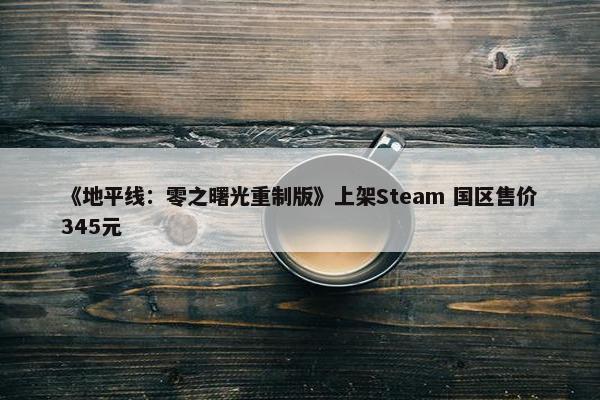 《地平线：零之曙光重制版》上架Steam 国区售价345元