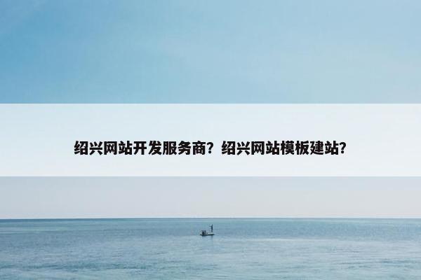 绍兴网站开发服务商？绍兴网站模板建站？