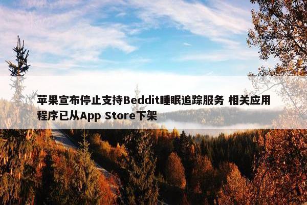 苹果宣布停止支持Beddit睡眠追踪服务 相关应用程序已从App Store下架