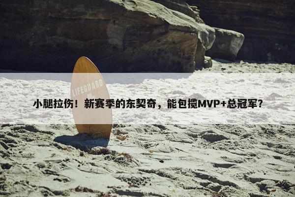 小腿拉伤！新赛季的东契奇，能包揽MVP+总冠军？