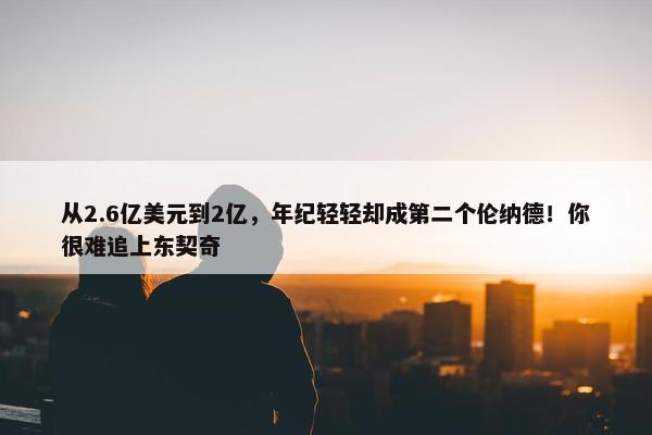 从2.6亿美元到2亿，年纪轻轻却成第二个伦纳德！你很难追上东契奇