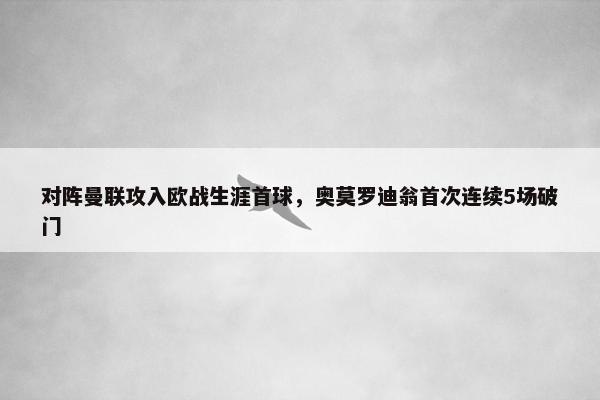 对阵曼联攻入欧战生涯首球，奥莫罗迪翁首次连续5场破门