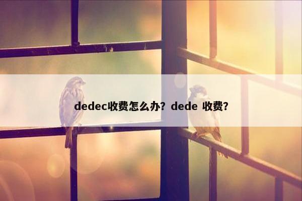 dedec收费怎么办？dede 收费？