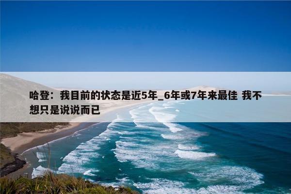 哈登：我目前的状态是近5年_6年或7年来最佳 我不想只是说说而已