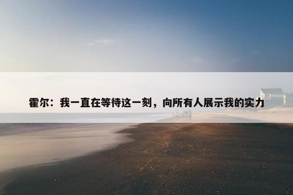 霍尔：我一直在等待这一刻，向所有人展示我的实力