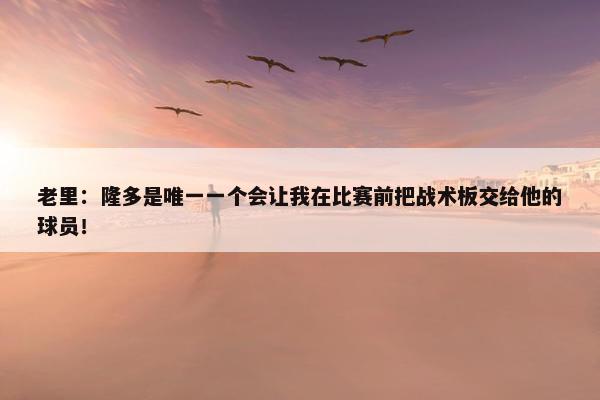 老里：隆多是唯一一个会让我在比赛前把战术板交给他的球员！