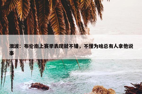 澳波：布伦南上赛季表现就不错，不懂为啥总有人拿他说事