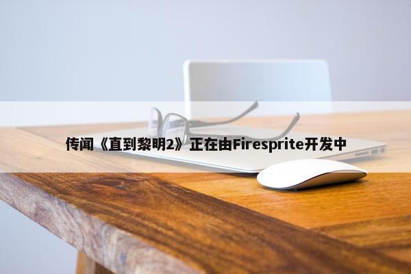 传闻《直到黎明2》正在由Firesprite开发中