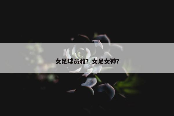 女足球员雅？女足女神？