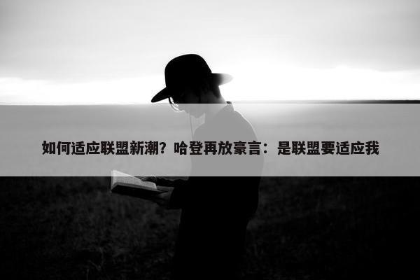 如何适应联盟新潮？哈登再放豪言：是联盟要适应我