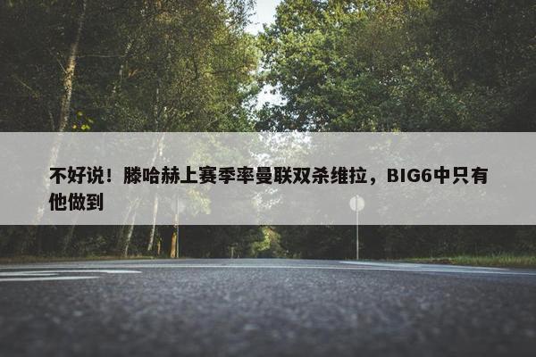 不好说！滕哈赫上赛季率曼联双杀维拉，BIG6中只有他做到