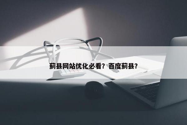 蓟县网站优化必看？百度蓟县？