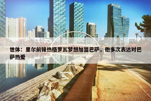 世体：里尔前锋热格罗瓦梦想加盟巴萨，他多次表达对巴萨热爱