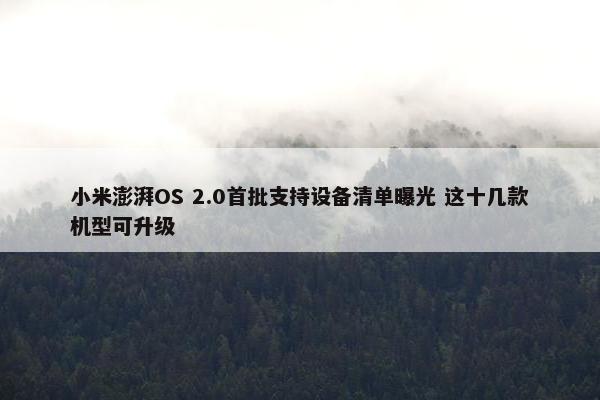 小米澎湃OS 2.0首批支持设备清单曝光 这十几款机型可升级