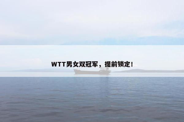 WTT男女双冠军，提前锁定！