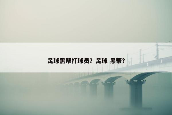 足球黑帮打球员？足球 黑帮？