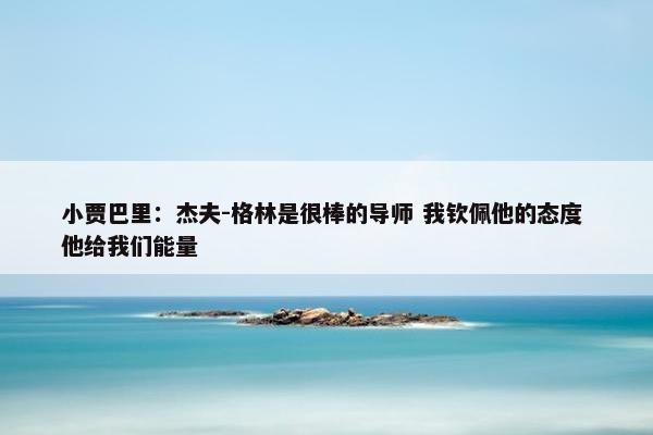 小贾巴里：杰夫-格林是很棒的导师 我钦佩他的态度 他给我们能量