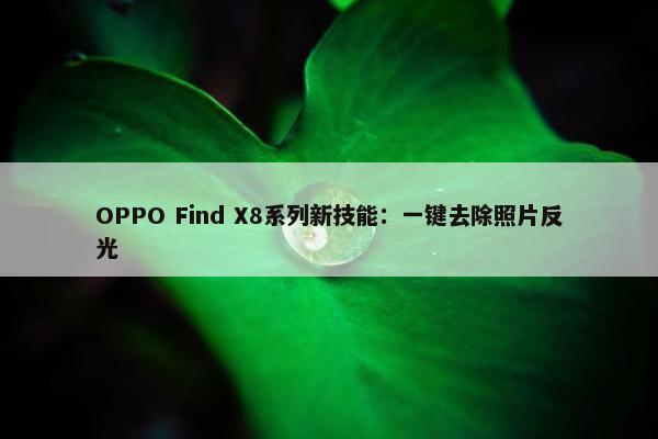 OPPO Find X8系列新技能：一键去除照片反光