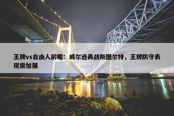 王牌vs自由人前瞻：威尔逊再战斯图尔特，王牌防守表现需加强