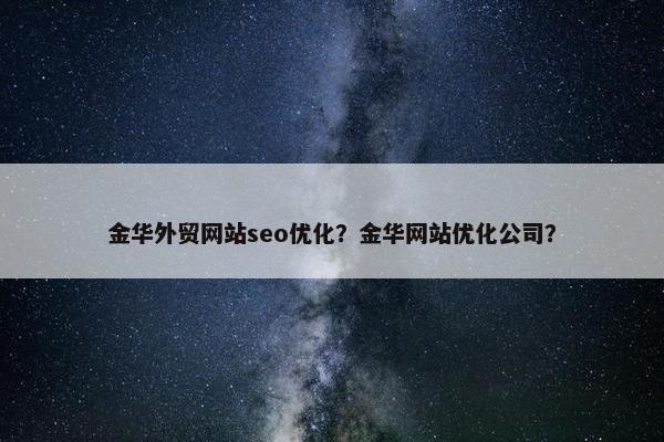 金华外贸网站seo优化？金华网站优化公司？