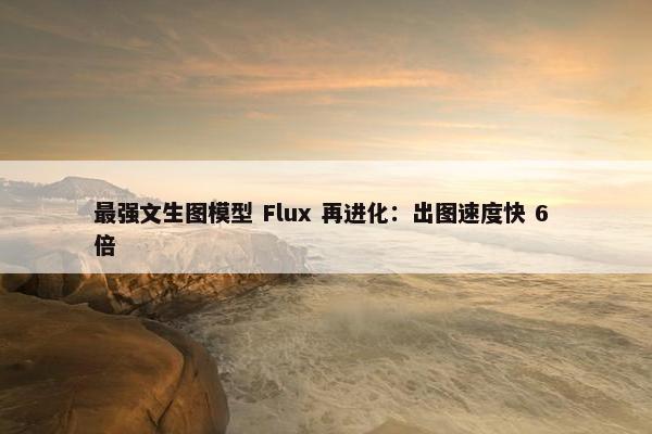 最强文生图模型 Flux 再进化：出图速度快 6 倍