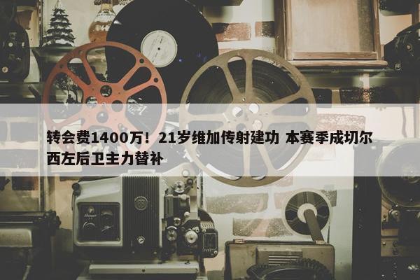 转会费1400万！21岁维加传射建功 本赛季成切尔西左后卫主力替补