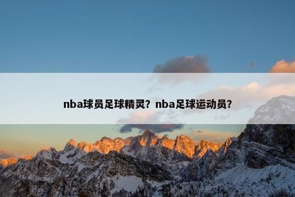 nba球员足球精灵？nba足球运动员？