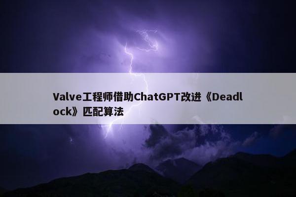 Valve工程师借助ChatGPT改进《Deadlock》匹配算法