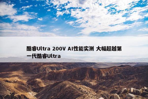 酷睿Ultra 200V AI性能实测 大幅超越第一代酷睿Ultra