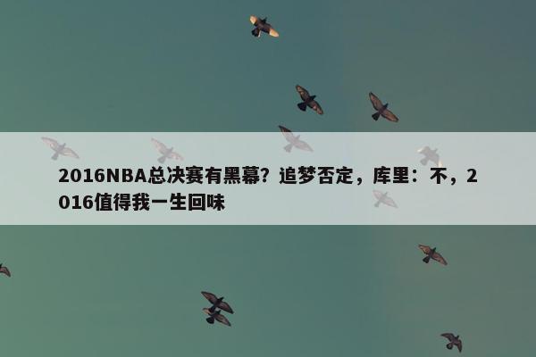 2016NBA总决赛有黑幕？追梦否定，库里：不，2016值得我一生回味