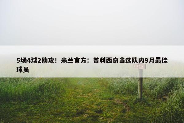 5场4球2助攻！米兰官方：普利西奇当选队内9月最佳球员