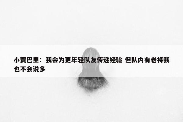 小贾巴里：我会为更年轻队友传递经验 但队内有老将我也不会说多