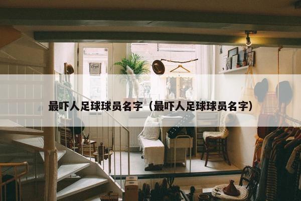 最吓人足球球员名字（最吓人足球球员名字）