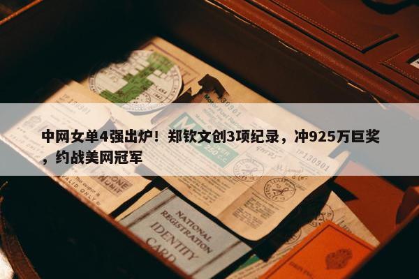 中网女单4强出炉！郑钦文创3项纪录，冲925万巨奖，约战美网冠军