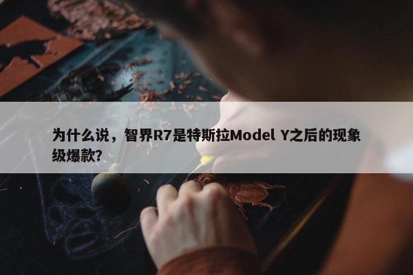 为什么说，智界R7是特斯拉Model Y之后的现象级爆款？