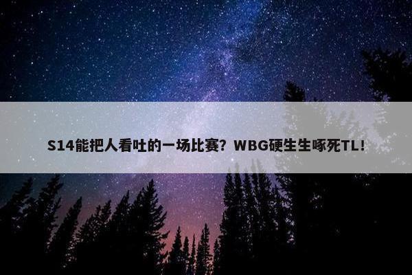 S14能把人看吐的一场比赛？WBG硬生生啄死TL！