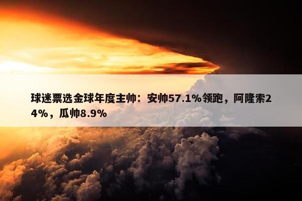 球迷票选金球年度主帅：安帅57.1%领跑，阿隆索24%，瓜帅8.9%