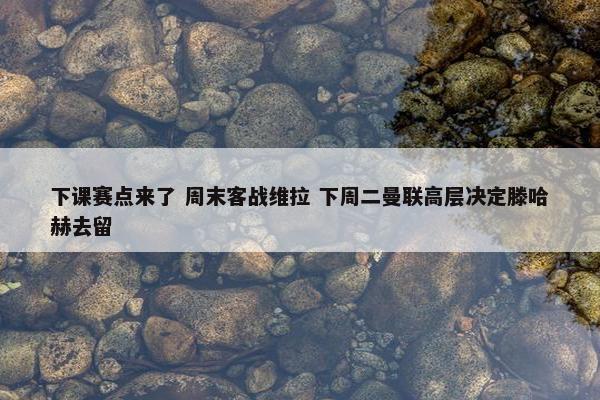 下课赛点来了 周末客战维拉 下周二曼联高层决定滕哈赫去留