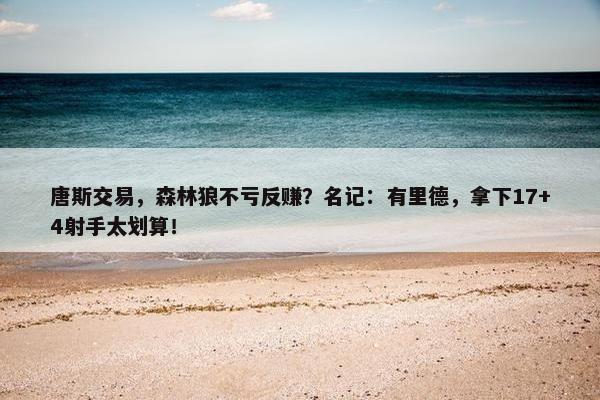 唐斯交易，森林狼不亏反赚？名记：有里德，拿下17+4射手太划算！