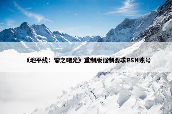 《地平线：零之曙光》重制版强制要求PSN账号