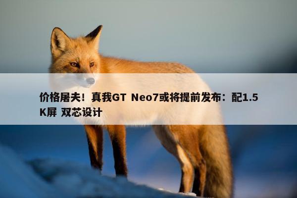 价格屠夫！真我GT Neo7或将提前发布：配1.5K屏 双芯设计