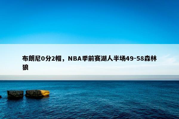 布朗尼0分2帽，NBA季前赛湖人半场49-58森林狼