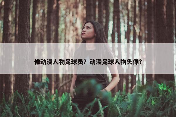 像动漫人物足球员？动漫足球人物头像？